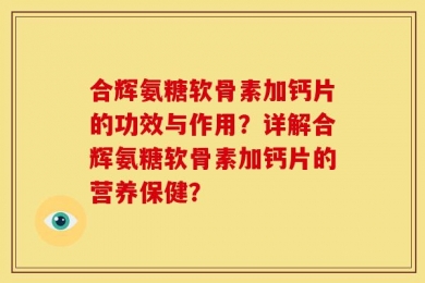 合辉氨糖软骨素加钙片的功效与作用？详解合辉氨糖软骨素加钙片的营养保健？