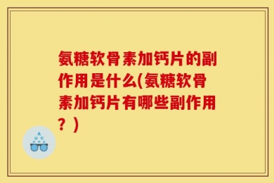 氨糖软骨素加钙片的副作用是什么(氨糖软骨素加钙片有哪些副作用？)