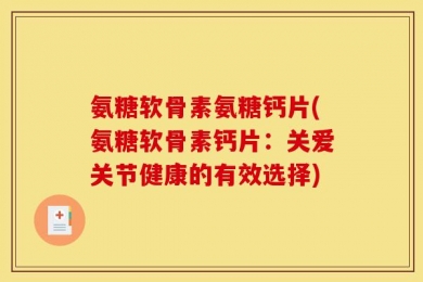 氨糖软骨素氨糖钙片(氨糖软骨素钙片：关爱关节健康的有效选择)