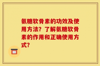 氨糖软骨素的功效及使用方法？了解氨糖软骨素的作用和正确使用方式？