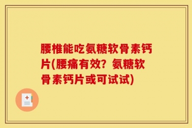 腰椎能吃氨糖软骨素钙片(腰痛有效？氨糖软骨素钙片或可试试)