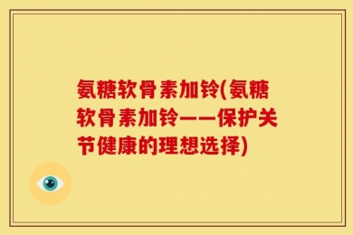 氨糖软骨素加铃(氨糖软骨素加铃——保护关节健康的理想选择)