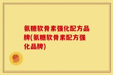 氨糖软骨素强化配方品牌(氨糖软骨素配方强化品牌)
