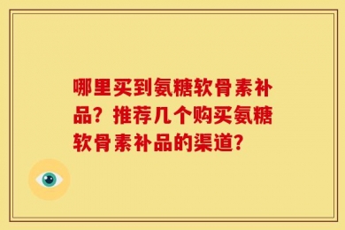 哪里买到氨糖软骨素补品？推荐几个购买氨糖软骨素补品的渠道？