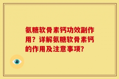 氨糖软骨素钙功效副作用？详解氨糖软骨素钙的作用及注意事项？