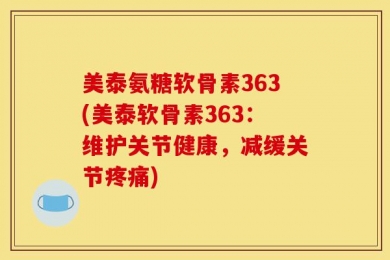 美泰氨糖软骨素363(美泰软骨素363：维护关节健康，减缓关节疼痛)