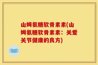 山姆氨糖软骨素素(山姆氨糖软骨素素：关爱关节健康的良方)