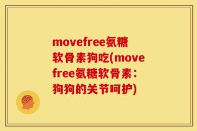 movefree氨糖软骨素狗吃(movefree氨糖软骨素：狗狗的关节呵护)