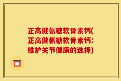 正高健氨糖软骨素钙(正高健氨糖软骨素钙：维护关节健康的选择)