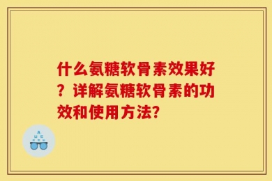 什么氨糖软骨素效果好？详解氨糖软骨素的功效和使用方法？