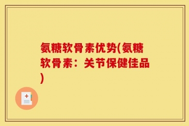 氨糖软骨素优势(氨糖软骨素：关节保健佳品)