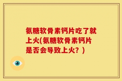氨糖软骨素钙片吃了就上火(氨糖软骨素钙片是否会导致上火？)