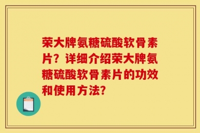 荣大牌氨糖硫酸软骨素片？详细介绍荣大牌氨糖硫酸软骨素片的功效和使用方法？