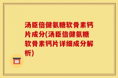 汤臣倍健氨糖软骨素钙片成分(汤臣倍健氨糖软骨素钙片详细成分解析)