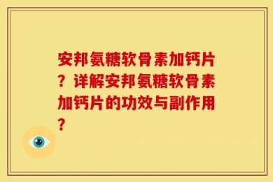 安邦氨糖软骨素加钙片？详解安邦氨糖软骨素加钙片的功效与副作用？