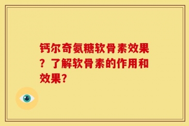 钙尔奇氨糖软骨素效果？了解软骨素的作用和效果？