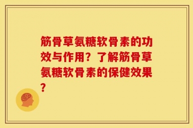 筋骨草氨糖软骨素的功效与作用？了解筋骨草氨糖软骨素的保健效果？