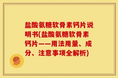 盐酸氨糖软骨素钙片说明书(盐酸氨糖软骨素钙片——用法用量、成分、注意事项全解析)