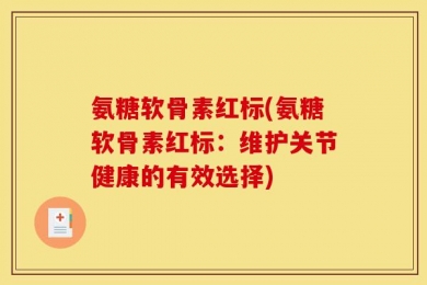 氨糖软骨素红标(氨糖软骨素红标：维护关节健康的有效选择)