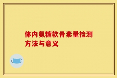 体内氨糖软骨素量检测方法与意义