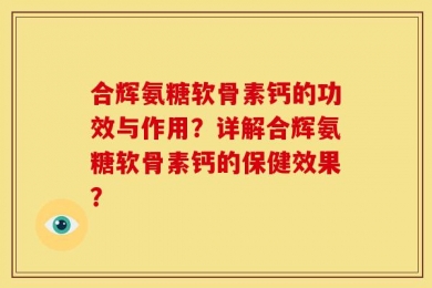 合辉氨糖软骨素钙的功效与作用？详解合辉氨糖软骨素钙的保健效果？