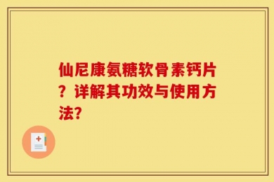 仙尼康氨糖软骨素钙片？详解其功效与使用方法？