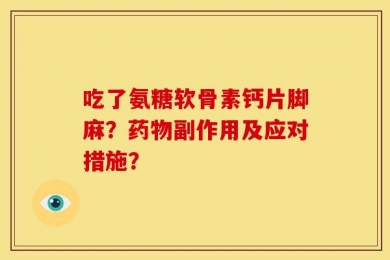 吃了氨糖软骨素钙片脚麻？药物副作用及应对措施？