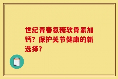 世纪青春氨糖软骨素加钙？保护关节健康的新选择？