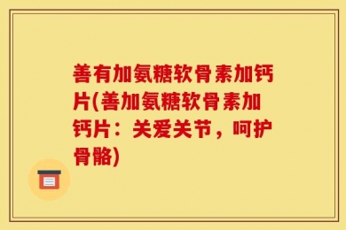 善有加氨糖软骨素加钙片(善加氨糖软骨素加钙片：关爱关节，呵护骨骼)