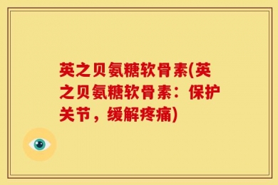 英之贝氨糖软骨素(英之贝氨糖软骨素：保护关节，缓解疼痛)