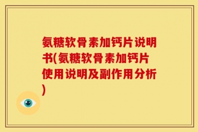 氨糖软骨素加钙片说明书(氨糖软骨素加钙片使用说明及副作用分析)