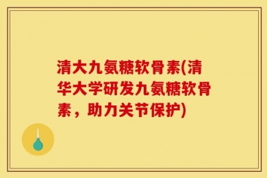 清大九氨糖软骨素(清华大学研发九氨糖软骨素，助力关节保护)