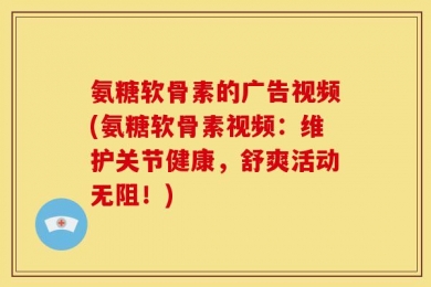 氨糖软骨素的广告视频(氨糖软骨素视频：维护关节健康，舒爽活动无阻！)