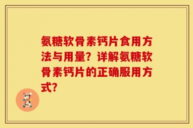 氨糖软骨素钙片食用方法与用量？详解氨糖软骨素钙片的正确服用方式？