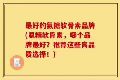 最好的氨糖软骨素品牌(氨糖软骨素，哪个品牌最好？推荐这些高品质选择！)