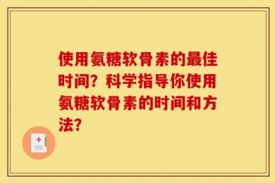 使用氨糖软骨素的最佳时间？科学指导你使用氨糖软骨素的时间和方法？