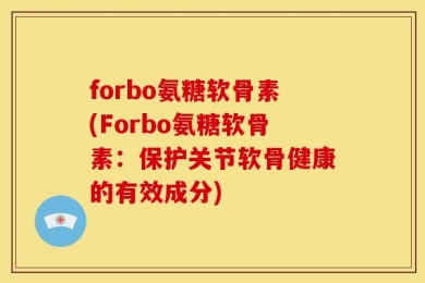 forbo氨糖软骨素(Forbo氨糖软骨素：保护关节软骨健康的有效成分)