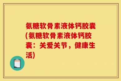 氨糖软骨素液体钙胶囊(氨糖软骨素液体钙胶囊：关爱关节，健康生活)