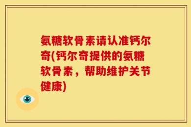 氨糖软骨素请认准钙尔奇(钙尔奇提供的氨糖软骨素，帮助维护关节健康)