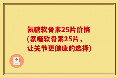 氨糖软骨素25片价格(氨糖软骨素25片，让关节更健康的选择)