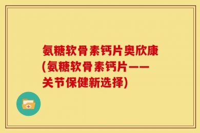 氨糖软骨素钙片奥欣康(氨糖软骨素钙片——关节保健新选择)