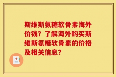 斯维斯氨糖软骨素海外价钱？了解海外购买斯维斯氨糖软骨素的价格及相关信息？