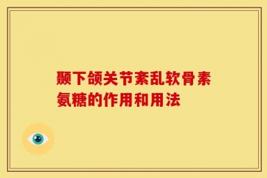 颞下颌关节紊乱软骨素氨糖的作用和用法
