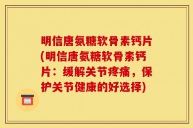 明信唐氨糖软骨素钙片(明信唐氨糖软骨素钙片：缓解关节疼痛，保护关节健康的好选择)