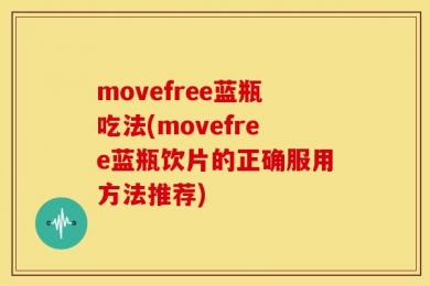 movefree蓝瓶吃法(movefree蓝瓶饮片的正确服用方法推荐)
