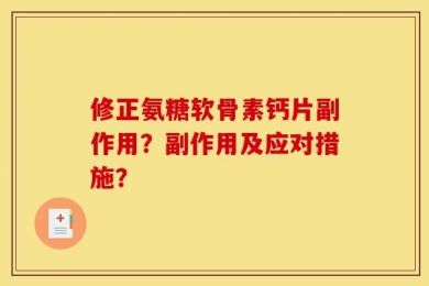 修正氨糖软骨素钙片副作用？副作用及应对措施？
