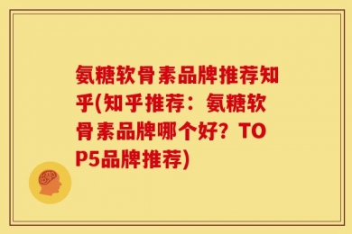 氨糖软骨素品牌推荐知乎(知乎推荐：氨糖软骨素品牌哪个好？TOP5品牌推荐)