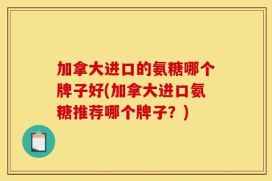 加拿大进口的氨糖哪个牌子好(加拿大进口氨糖推荐哪个牌子？)