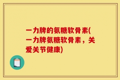 一力牌的氨糖软骨素(一力牌氨糖软骨素，关爱关节健康)