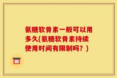 氨糖软骨素一般可以用多久(氨糖软骨素持续使用时间有限制吗？)